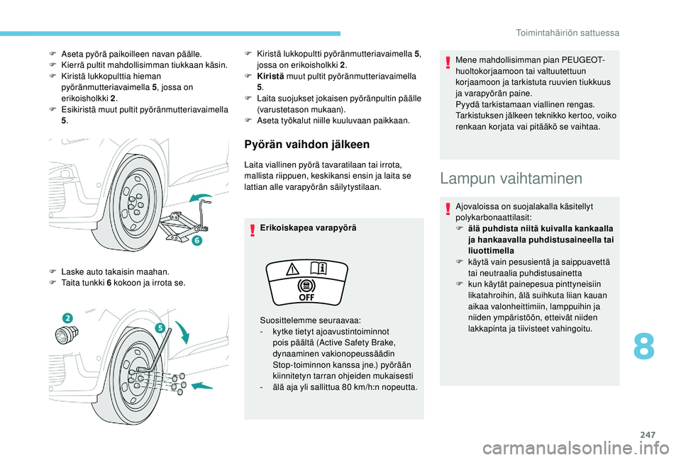 PEUGEOT 3008 2018 Omistajan Käsikirja (in Finnish) 247
Pyörän vaihdon jälkeen
Laita viallinen pyörä tavaratilaan tai irrota,
mallista riippuen, keskikansi ensin ja laita se
lattian alle varapyörän säilytystilaan.Erikoiskapea varapyörä Mene PEUGEOT 3008 2018 Omistajan Käsikirja (in Finnish) 247
Pyörän vaihdon jälkeen
Laita viallinen pyörä tavaratilaan tai irrota,
mallista riippuen, keskikansi ensin ja laita se
lattian alle varapyörän säilytystilaan.Erikoiskapea varapyörä Mene