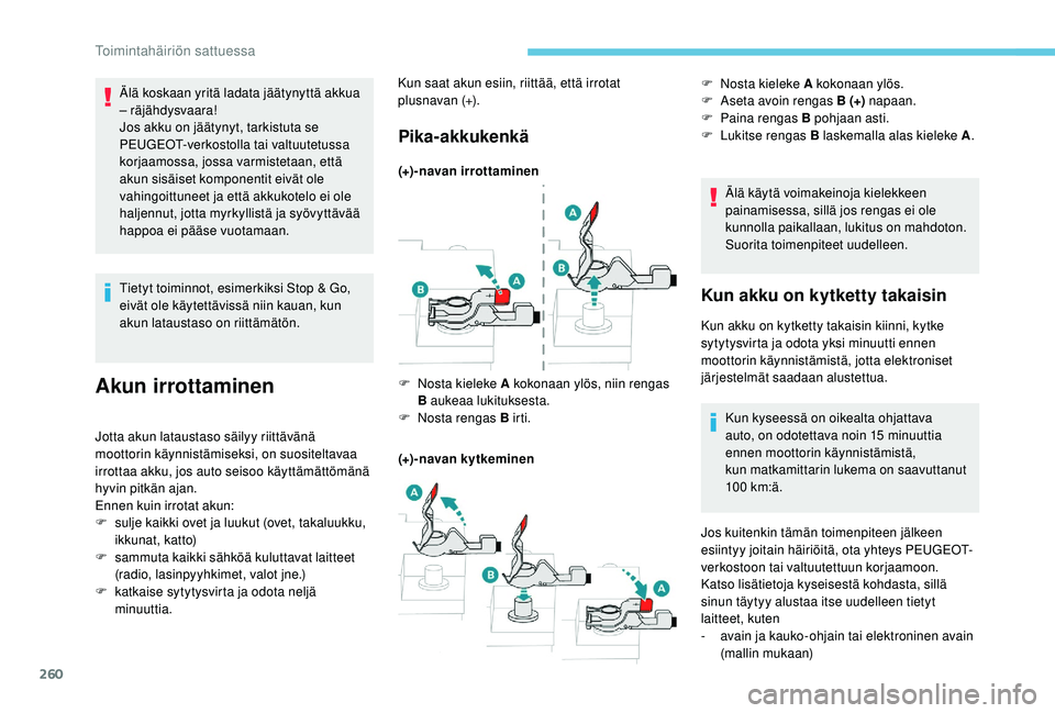 PEUGEOT 3008 2018 Omistajan Käsikirja (in Finnish) 260
Tietyt toiminnot, esimerkiksi Stop & Go,
eivät ole käytettävissä niin kauan, kun
akun lataustaso on riittämätön.
Akun irrottaminen
Jotta akun lataustaso säilyy riittävänä
moottorin k PEUGEOT 3008 2018 Omistajan Käsikirja (in Finnish) 260
Tietyt toiminnot, esimerkiksi Stop & Go,
eivät ole käytettävissä niin kauan, kun
akun lataustaso on riittämätön.
Akun irrottaminen
Jotta akun lataustaso säilyy riittävänä
moottorin k