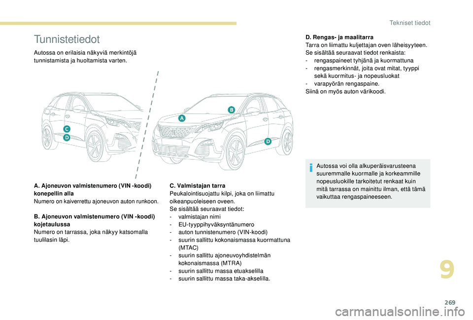 PEUGEOT 3008 2018 Omistajan Käsikirja (in Finnish) 269
Tunnistetiedot
Autossa on erilaisia näkyviä merkintöjä
tunnistamista ja huoltamista varten.
A. Ajoneuvon valmistenumero (VIN -koodi)
konepellin alla
Numero on kaiverrettu ajoneuvon auton run PEUGEOT 3008 2018 Omistajan Käsikirja (in Finnish) 269
Tunnistetiedot
Autossa on erilaisia näkyviä merkintöjä
tunnistamista ja huoltamista varten.
A. Ajoneuvon valmistenumero (VIN -koodi)
konepellin alla
Numero on kaiverrettu ajoneuvon auton run