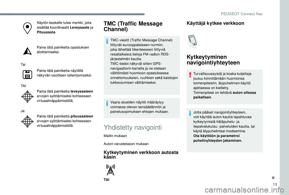 PEUGEOT 3008 2018  Omistajan Käsikirja (in Finnish) 13
Näytön keskelle tulee merkki, joka 
sisältää koordinaatit Leveysaste ja 
Pituusaste.
Paina tätä painiketta opastuksen 
aloittamiseksi.
Ta i Paina tätä painiketta näytöllä 
näkyvän oso