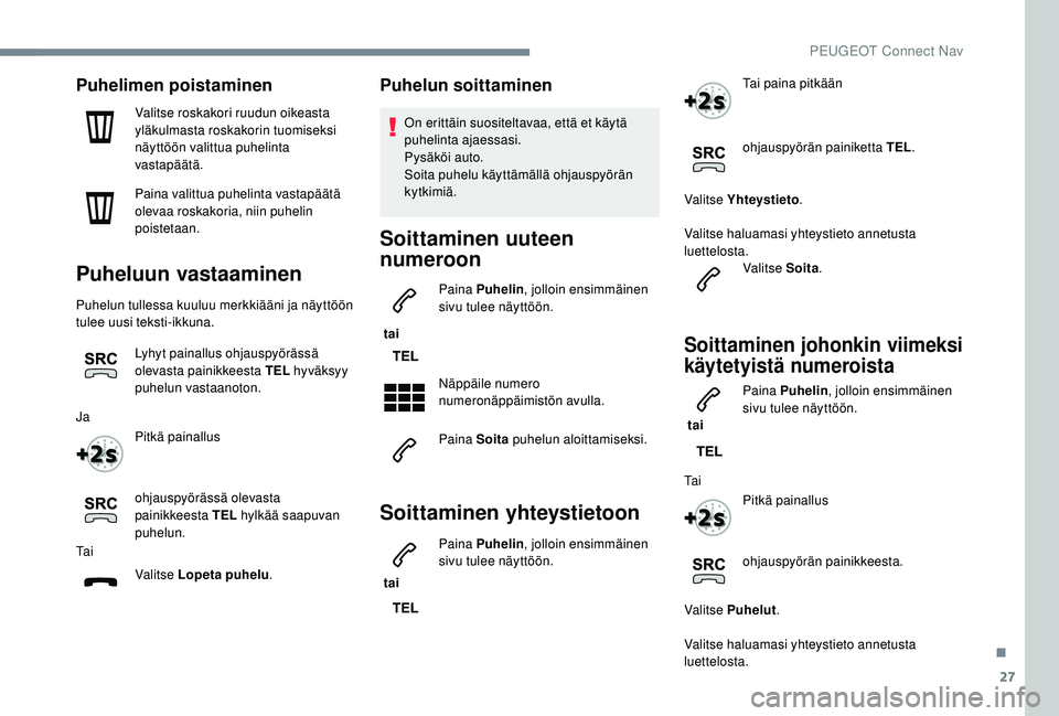 PEUGEOT 3008 2018  Omistajan Käsikirja (in Finnish) 27
Puhelimen poistaminen
Valitse roskakori ruudun oikeasta 
yläkulmasta roskakorin tuomiseksi 
näyttöön valittua puhelinta 
vastapäätä.
Paina valittua puhelinta vastapäätä 
olevaa roskakoria