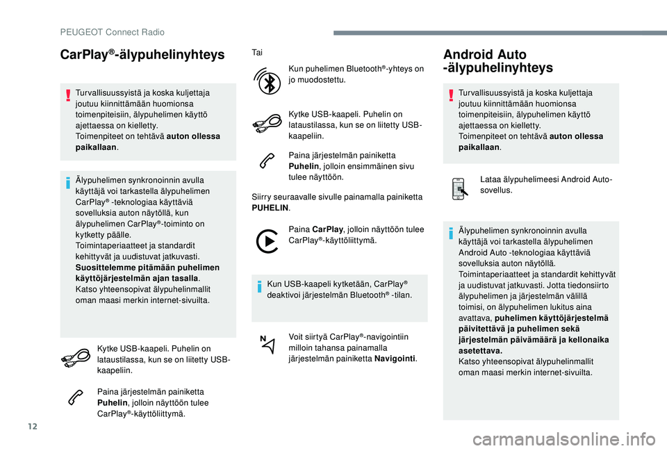 PEUGEOT 3008 2018  Omistajan Käsikirja (in Finnish) 12
CarPlay®-älypuhelinyhteys
Tur vallisuussyistä ja koska kuljettaja 
joutuu kiinnittämään huomionsa 
toimenpiteisiin, älypuhelimen käyttö 
ajettaessa on kielletty.
Toimenpiteet on tehtävä 