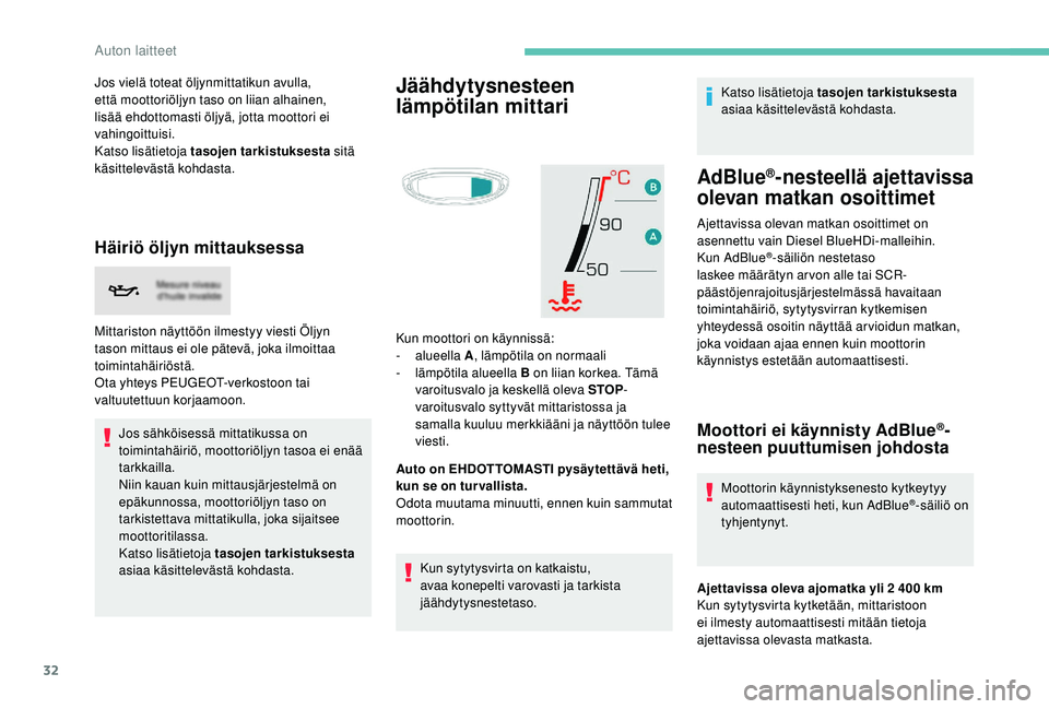 PEUGEOT 3008 2018  Omistajan Käsikirja (in Finnish) 32
Jos vielä toteat öljynmittatikun avulla, 
että moottoriöljyn taso on liian alhainen, 
lisää ehdottomasti öljyä, jotta moottori ei 
vahingoittuisi.
Katso lisätietoja tasojen tarkistuksesta 
