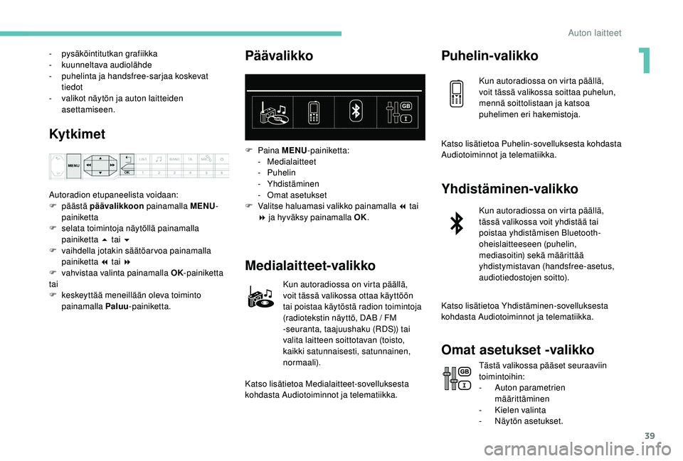 PEUGEOT 3008 2018 Omistajan Käsikirja (in Finnish) 39
- pysäköintitutkan grafiikka
- ku unneltava audiolähde
-
p
uhelinta ja handsfree-sarjaa koskevat
tiedot
-
v
alikot näytön ja auton laitteiden
asettamiseen.
Ky t k i m e t
Autoradion et PEUGEOT 3008 2018 Omistajan Käsikirja (in Finnish) 39
- pysäköintitutkan grafiikka
- ku unneltava audiolähde
-
p
uhelinta ja handsfree-sarjaa koskevat
tiedot
-
v
alikot näytön ja auton laitteiden
asettamiseen.
Ky t k i m e t
Autoradion et