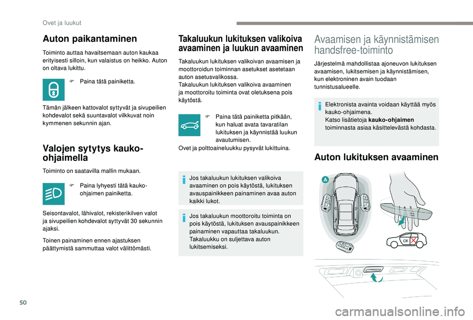 PEUGEOT 3008 2018  Omistajan Käsikirja (in Finnish) 50
Toiminto auttaa havaitsemaan auton kaukaa 
erityisesti silloin, kun valaistus on heikko. Auton 
on oltava lukittu.
Valojen sytytys kauko-
ohjaimella
Takaluukun lukituksen valikoiva 
avaaminen ja lu