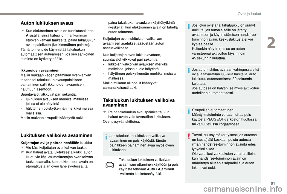 PEUGEOT 3008 2018  Omistajan Käsikirja (in Finnish) 51
Auton lukituksen avaus
F Kun elektroninen avain on tunnistusalueen A sisällä, siirrä kätesi jommankumman 
etuoven kahvan taakse tai paina takaluukun 
avauspainiketta (keskimmäinen painike).
T