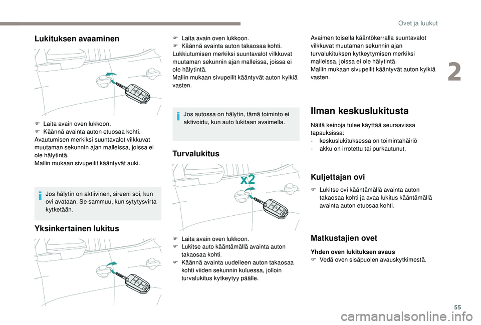 PEUGEOT 3008 2018  Omistajan Käsikirja (in Finnish) 55
Lukituksen avaaminen
Jos hälytin on aktiivinen, sireeni soi, kun 
ovi avataan. Se sammuu, kun sytytysvirta 
kytketään.
Yksinkertainen lukitus
Jos autossa on hälytin, tämä toiminto ei 
aktivoi