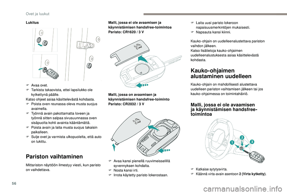 PEUGEOT 3008 2018  Omistajan Käsikirja (in Finnish) 56
Lukitus
Pariston vaihtaminen
Mittariston näyttöön ilmestyy viesti, kun paristo 
on vaihdettava.Malli, jossa ei ole avaamisen ja 
käynnistämisen handsfree-toimintoa
Paristo: CR1620 / 3 V
Malli,