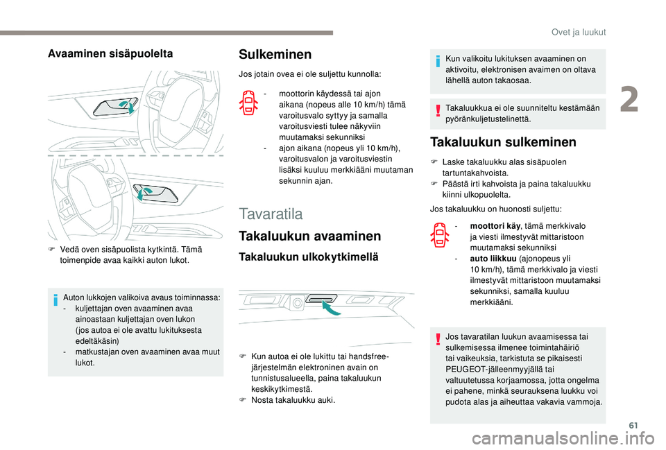 PEUGEOT 3008 2018  Omistajan Käsikirja (in Finnish) 61
Avaaminen sisäpuolelta
F Vedä oven sisäpuolista kytkintä. Tämä toimenpide avaa kaikki auton lukot.
Auton lukkojen valikoiva avaus toiminnassa:
- k uljettajan oven avaaminen avaa 
ainoastaan k