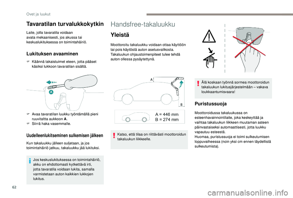 PEUGEOT 3008 2018  Omistajan Käsikirja (in Finnish) 62
Tavaratilan turvalukkokytkin
Laite, jolla tavaratila voidaan 
avata mekaanisesti, jos akussa tai 
keskuslukituksessa on toimintahäiriö.
Lukituksen avaaminen
F Käännä takaistuimet eteen, jotta 