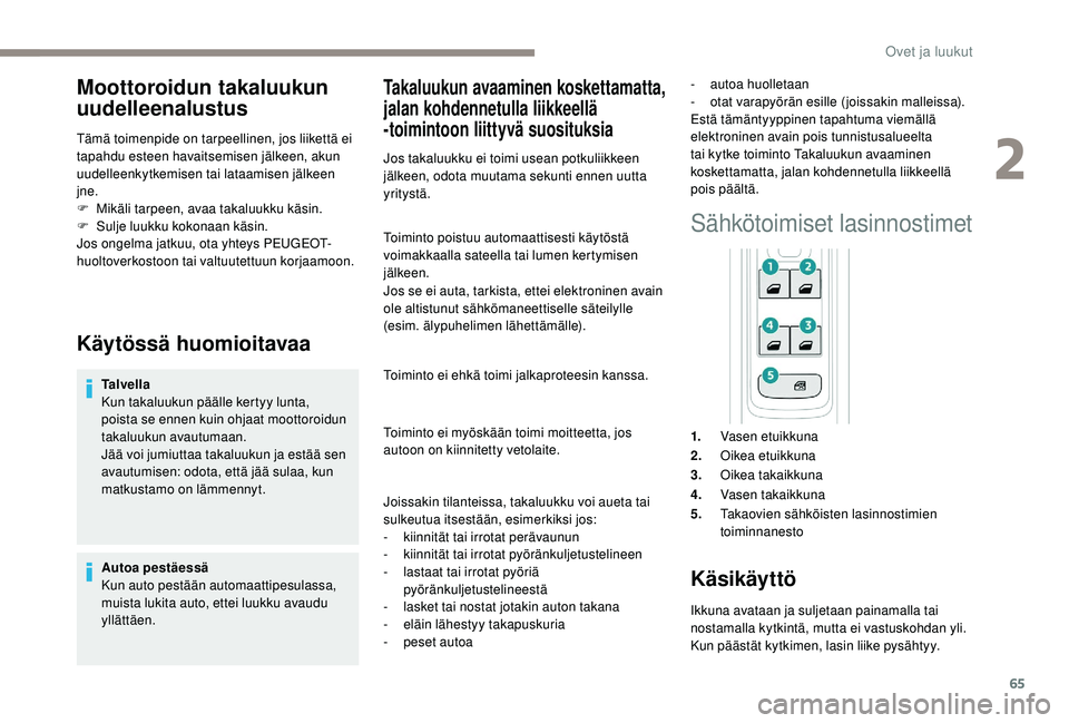 PEUGEOT 3008 2018  Omistajan Käsikirja (in Finnish) 65
Moottoroidun takaluukun 
uudelleenalustus
Tämä toimenpide on tarpeellinen, jos liikettä ei 
tapahdu esteen havaitsemisen jälkeen, akun 
uudelleenkytkemisen tai lataamisen jälkeen 
jne.
F 
M
 i