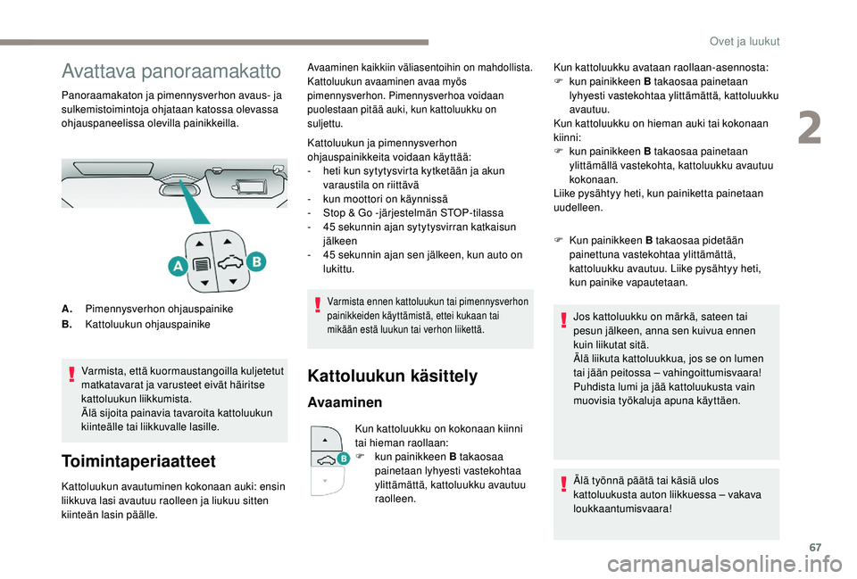 PEUGEOT 3008 2018  Omistajan Käsikirja (in Finnish) 67
Avattava panoraamakatto
Panoraamakaton ja pimennysverhon avaus- ja 
sulkemistoimintoja ohjataan katossa olevassa 
ohjauspaneelissa olevilla painikkeilla.Varmista, että kuormaustangoilla kuljetetut