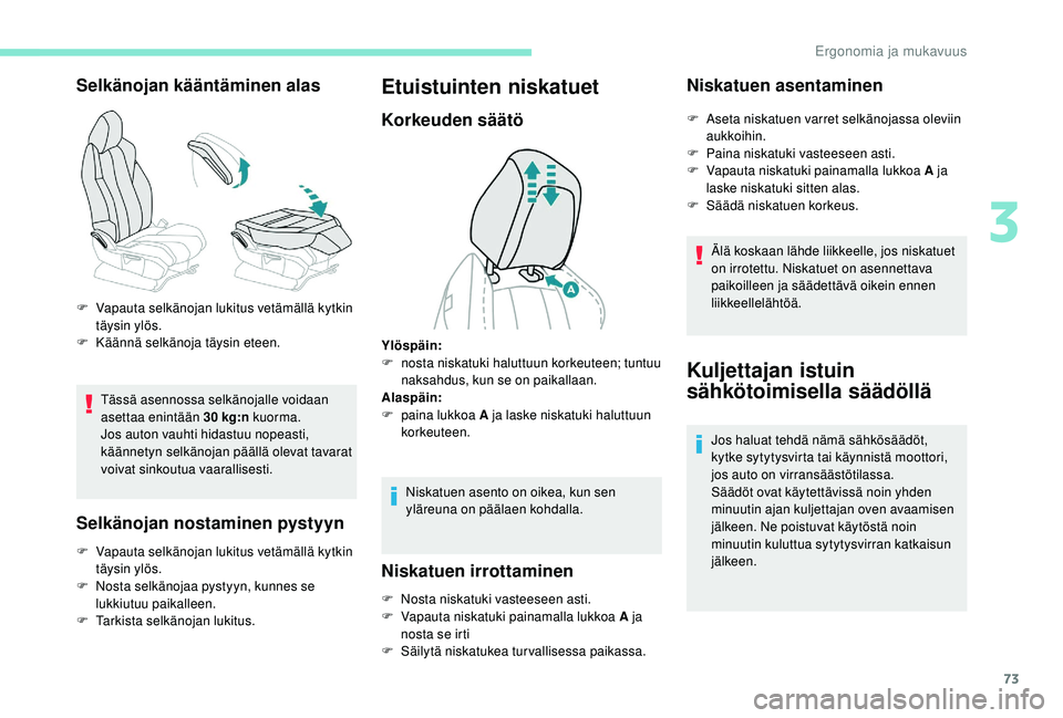 PEUGEOT 3008 2018  Omistajan Käsikirja (in Finnish) 73
Selkänojan kääntäminen alas
Tässä asennossa selkänojalle voidaan 
asettaa enintään 30 kg:n kuorma.
Jos auton vauhti hidastuu nopeasti, 
käännetyn selkänojan päällä olevat tavarat 
vo