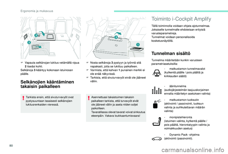 PEUGEOT 3008 2018  Omistajan Käsikirja (in Finnish) 80
Asennettuasi takaistuimen takaisin 
paikalleen tarkista, että tur vavyöt eivät 
ole jääneet väliin ja aseta niiden soljet 
paikoilleen.
Tavaratilassa olevat tavarat voivat sinkoutua 
eteenpä