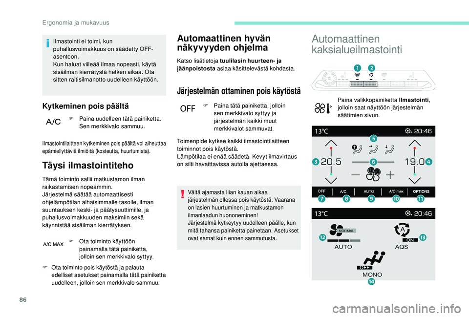 PEUGEOT 3008 2018  Omistajan Käsikirja (in Finnish) 86
Ilmastointi ei toimi, kun 
puhallusvoimakkuus on säädetty OFF-
asentoon.
Kun haluat viileää ilmaa nopeasti, käytä 
sisäilman kierrätystä hetken aikaa. Ota 
sitten raitisilmanotto uudelleen