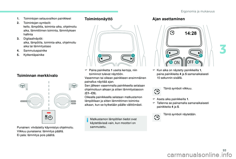 PEUGEOT 3008 2018 Omistajan Käsikirja (in Finnish) 93
Toiminnan merkkivaloToimintonäyttö
Matkustamon lämpötilan tiedot ovat
käytettävissä vain, kun moottori on
sammutettu.
Ajan asettaminen
F Aseta aika painikkeilla 1
.
F T allenna se painama PEUGEOT 3008 2018 Omistajan Käsikirja (in Finnish) 93
Toiminnan merkkivaloToimintonäyttö
Matkustamon lämpötilan tiedot ovat
käytettävissä vain, kun moottori on
sammutettu.
Ajan asettaminen
F Aseta aika painikkeilla 1
.
F T allenna se painama