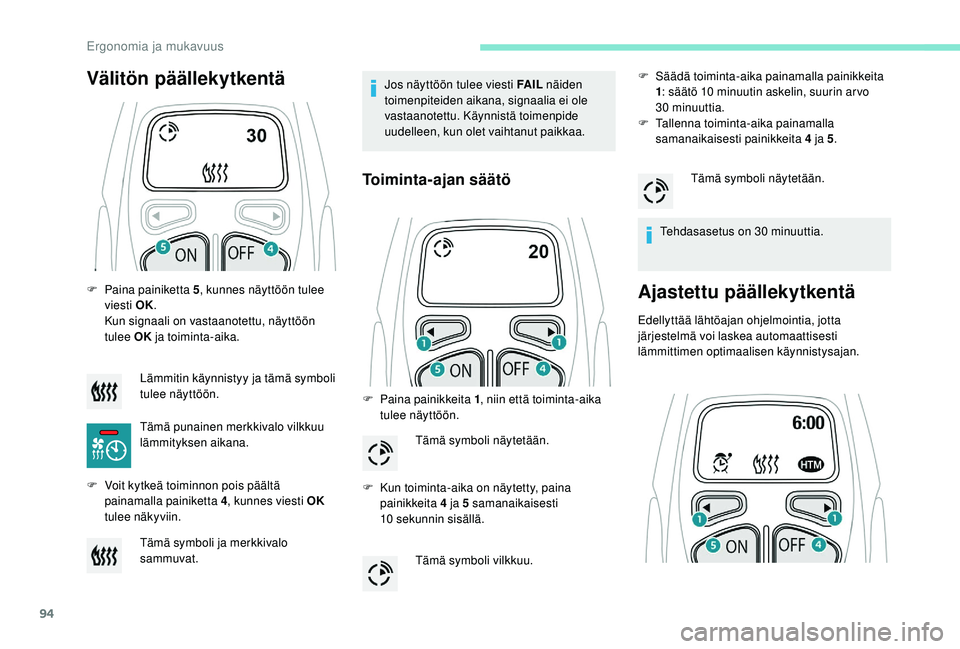 PEUGEOT 3008 2018 Omistajan Käsikirja (in Finnish) 94
F Paina painiketta 5, kunnes näyttöön tulee
viesti OK.
Kun signaali on vastaanotettu, näyttöön
tulee OK ja toiminta-aika.
F
V
oit kytkeä toiminnon pois päältä
painamalla painiketta PEUGEOT 3008 2018 Omistajan Käsikirja (in Finnish) 94
F Paina painiketta 5, kunnes näyttöön tulee
viesti OK.
Kun signaali on vastaanotettu, näyttöön
tulee OK ja toiminta-aika.
F
V
oit kytkeä toiminnon pois päältä
painamalla painiketta
