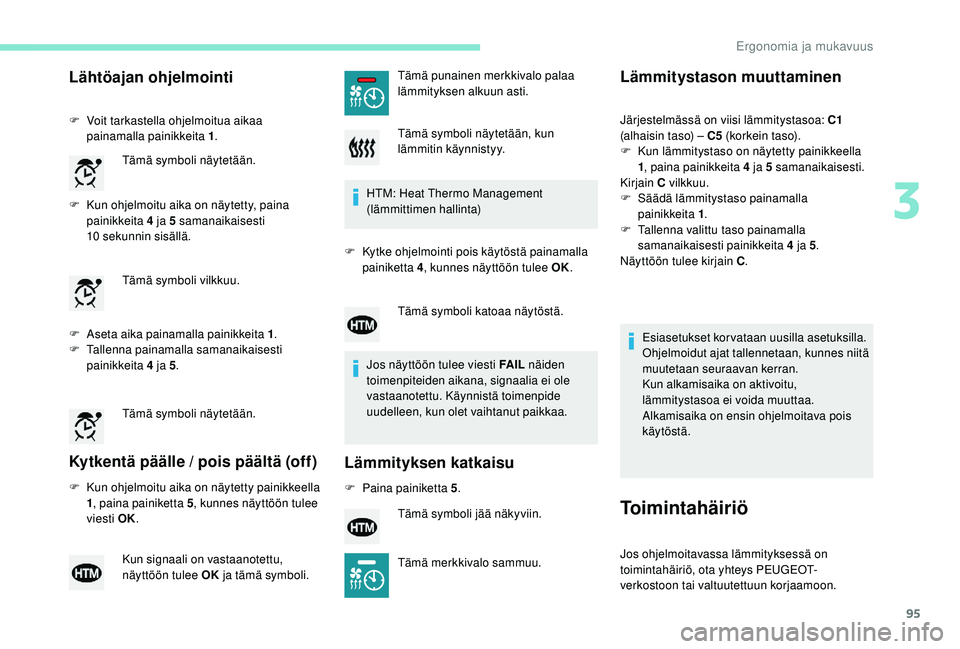 PEUGEOT 3008 2018 Omistajan Käsikirja (in Finnish) 95
Lähtöajan ohjelmointi
F Voit tarkastella ohjelmoitua aikaa painamalla painikkeita 1 .
F
K
un ohjelmoitu aika on näytetty, paina
painikkeita 4 ja 5 samanaikaisesti
10
sekunnin sisällä.
PEUGEOT 3008 2018 Omistajan Käsikirja (in Finnish) 95
Lähtöajan ohjelmointi
F Voit tarkastella ohjelmoitua aikaa painamalla painikkeita 1 .
F
K
un ohjelmoitu aika on näytetty, paina
painikkeita 4 ja 5 samanaikaisesti
10
sekunnin sisällä.