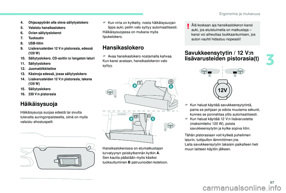 PEUGEOT 3008 2018 Omistajan Käsikirja (in Finnish) 97
4.Ohjauspyörän alla oleva säilytyslokero
5.Valaistu hansikaslokero
6.Ovien säilytyslokerot
7.Tu o k s u t i n
8.USB-liitin
9.Lisävarusteiden 12 V:n pistorasia, edessä
(120 W )
10.Säilytyslo PEUGEOT 3008 2018 Omistajan Käsikirja (in Finnish) 97
4.Ohjauspyörän alla oleva säilytyslokero
5.Valaistu hansikaslokero
6.Ovien säilytyslokerot
7.Tu o k s u t i n
8.USB-liitin
9.Lisävarusteiden 12 V:n pistorasia, edessä
(120 W )
10.Säilytyslo