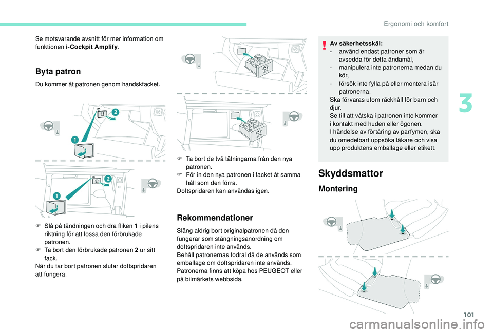 PEUGEOT 3008 2018  Bruksanvisningar (in Swedish) 101
Byta patron
Du kommer åt patronen genom handskfacket.
F 
S
 lå på tändningen och dra fliken 1 i   pilens 
riktning för att lossa den förbrukade 
patronen.
F
 
T
 a bort den förbrukade patro