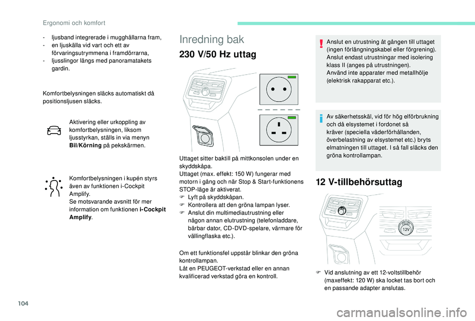 PEUGEOT 3008 2018  Bruksanvisningar (in Swedish) 104
- ljusband integrerade i mugghållarna fram,
-  e n ljuskälla vid vart och ett av 
förvaringsutrymmena i
 

framdörrarna,
-
 l

jusslingor längs med panoramatakets 
gardin.
Komfortbelysningen 