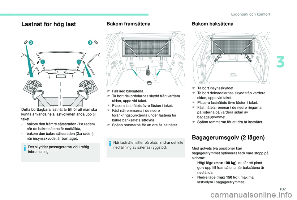 PEUGEOT 3008 2018  Bruksanvisningar (in Swedish) 107
Lastnät för hög last
Det skyddar passagerarna vid kraftig 
inbromsning.
Bakom framsätena
När lastnätet sitter på plats hindrar det inte 
nedfällning av sätenas ryggstöd.
Detta borttagbar