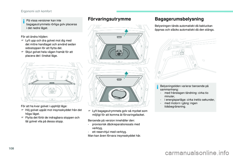PEUGEOT 3008 2018  Bruksanvisningar (in Swedish) 108
På vissa versioner kan inte 
bagageutrymmets rörliga golv placeras 
i  det nedre läget.
För att ändra höjden:
F
 
L
 yft upp och dra golvet mot dig med 
det mittre handtaget och använd seda