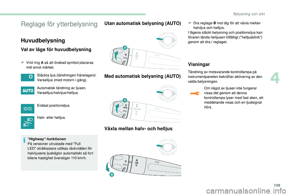 PEUGEOT 3008 2018 Bruksanvisningar (in Swedish) 109
Reglage för ytterbelysning
Huvudbelysning
Val av läge för huvudbelysning
F Vrid ring A så att önskad symbol placeras mitt emot märket.
Automatisk tändning av ljusen.
Varselljus/halvljus/hel PEUGEOT 3008 2018 Bruksanvisningar (in Swedish) 109
Reglage för ytterbelysning
Huvudbelysning
Val av läge för huvudbelysning
F Vrid ring A så att önskad symbol placeras mitt emot märket.
Automatisk tändning av ljusen.
Varselljus/halvljus/hel