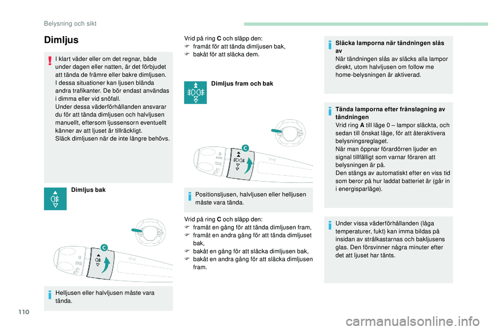 PEUGEOT 3008 2018 Bruksanvisningar (in Swedish) 110
Dimljus
I klart väder eller om det regnar, både
under dagen eller natten, är det förbjudet
att tända de främre eller bakre dimljusen.
I dessa situationer kan ljusen blända
andra trafika PEUGEOT 3008 2018 Bruksanvisningar (in Swedish) 110
Dimljus
I klart väder eller om det regnar, både
under dagen eller natten, är det förbjudet
att tända de främre eller bakre dimljusen.
I dessa situationer kan ljusen blända
andra trafika