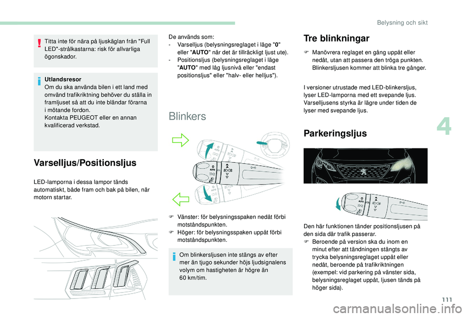 PEUGEOT 3008 2018 Bruksanvisningar (in Swedish) 111
Titta inte för nära på ljuskäglan från "Full
LED"-strålkastarna: risk för allvarliga
ögonskador.
Utlandsresor
Om du ska använda bilen i ett land med
omvänd trafikriktning be PEUGEOT 3008 2018 Bruksanvisningar (in Swedish) 111
Titta inte för nära på ljuskäglan från "Full
LED"-strålkastarna: risk för allvarliga
ögonskador.
Utlandsresor
Om du ska använda bilen i ett land med
omvänd trafikriktning be