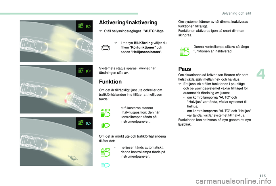 PEUGEOT 3008 2018 Bruksanvisningar (in Swedish) 115
Aktivering/inaktivering
F Ställ belysningsreglaget i "AUTO"-läge.
Systemets status sparas i
minnet när
tändningen slås av. F
I m
enyn Bil/Körning väljer du
fliken " Kö PEUGEOT 3008 2018 Bruksanvisningar (in Swedish) 115
Aktivering/inaktivering
F Ställ belysningsreglaget i "AUTO"-läge.
Systemets status sparas i
minnet när
tändningen slås av. F
I m
enyn Bil/Körning väljer du
fliken " Kö