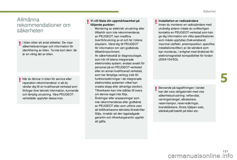 PEUGEOT 3008 2018  Bruksanvisningar (in Swedish) 121
Allmänna 
rekommendationer om 
säkerheten
I bilen sitter ett antal etiketter. De visar 
säkerhetsvarningar och information för 
identifiering av bilen. Ta inte bort dem: de 
är en viktig del 
