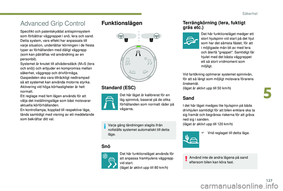 PEUGEOT 3008 2018 Bruksanvisningar (in Swedish) 127
Advanced Grip Control
Specifikt och patentskyddat antispinnsystem
som förbättrar väggreppet i snö, lera och sand.
Detta system, vars effekt har anpassats till
varje situation, underlättar PEUGEOT 3008 2018 Bruksanvisningar (in Swedish) 127
Advanced Grip Control
Specifikt och patentskyddat antispinnsystem
som förbättrar väggreppet i snö, lera och sand.
Detta system, vars effekt har anpassats till
varje situation, underlättar