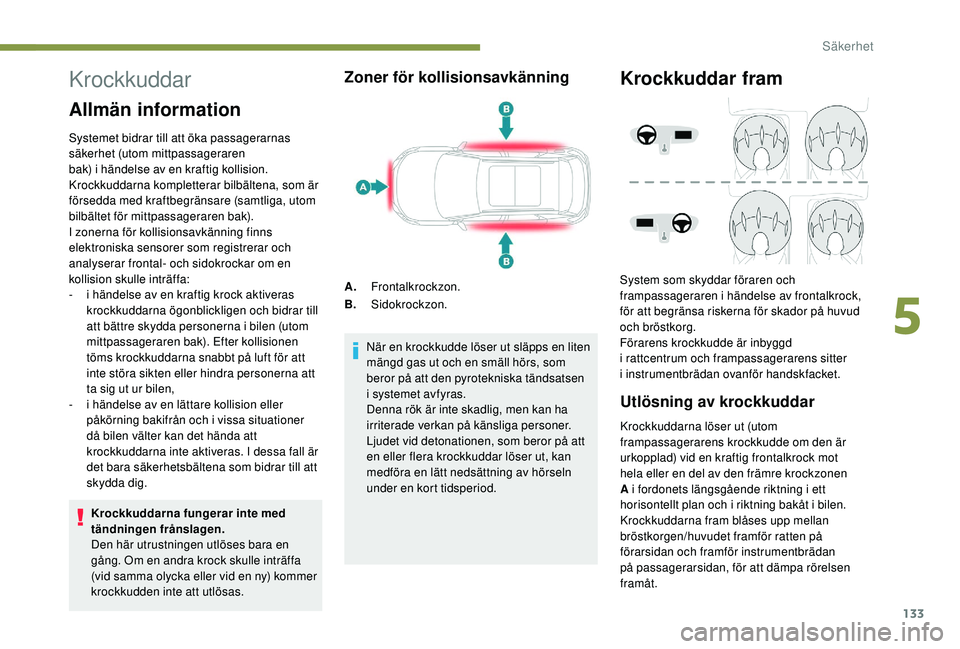 PEUGEOT 3008 2018 Bruksanvisningar (in Swedish) 133
Krockkuddar
Allmän information
Systemet bidrar till att öka passagerarnas
säkerhet (utom mittpassageraren
bak) i händelse av en kraftig kollision.
Krockkuddarna kompletterar bilbältena, s PEUGEOT 3008 2018 Bruksanvisningar (in Swedish) 133
Krockkuddar
Allmän information
Systemet bidrar till att öka passagerarnas
säkerhet (utom mittpassageraren
bak) i händelse av en kraftig kollision.
Krockkuddarna kompletterar bilbältena, s