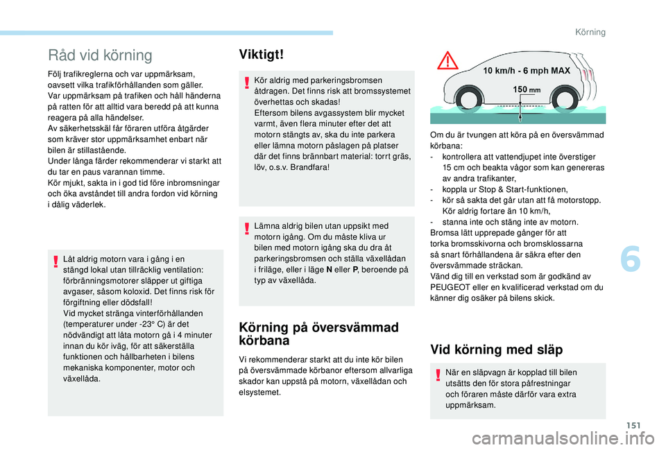 PEUGEOT 3008 2018  Bruksanvisningar (in Swedish) 151
Råd vid körning
Följ trafikreglerna och var uppmärksam, 
oavsett vilka trafikförhållanden som gäller.
Var uppmärksam på trafiken och håll händerna 
på ratten för att alltid vara bered