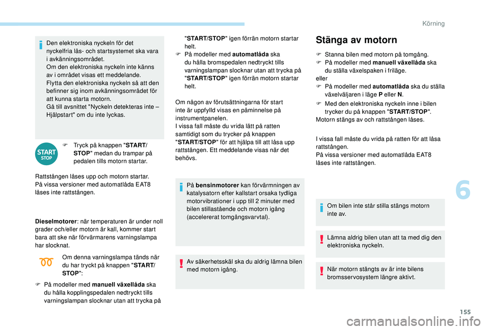 PEUGEOT 3008 2018  Bruksanvisningar (in Swedish) 155
Den elektroniska nyckeln för det 
nyckelfria lås- och startsystemet ska vara 
i
 
avkänningsområdet.
Om den elektroniska nyckeln inte känns 
av i
  området visas ett meddelande.
Flytta den e