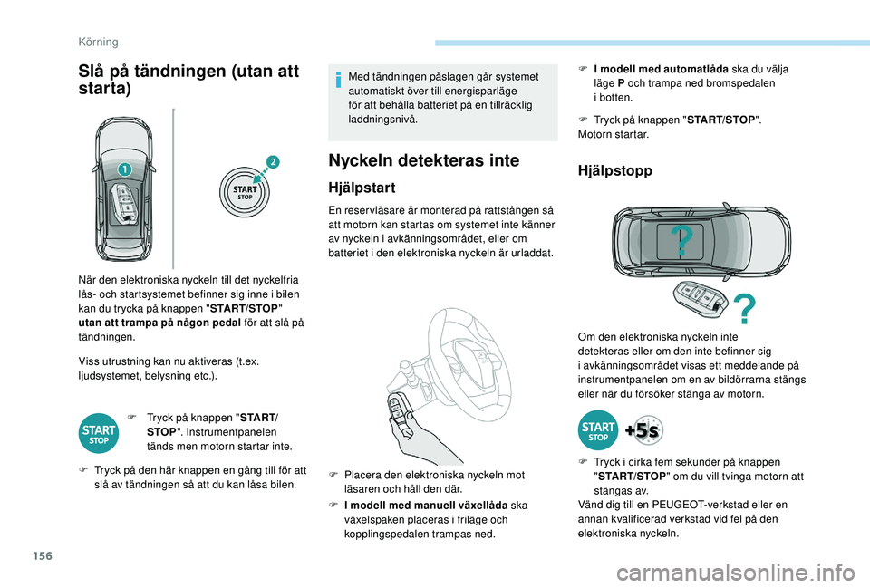 PEUGEOT 3008 2018  Bruksanvisningar (in Swedish) 156
Slå på tändningen (utan att 
starta)
Viss utrustning kan nu aktiveras (t.ex. 
ljudsystemet, belysning etc.).F
 
T
 ryck på knappen " S TA R T/
STOP ". Instrumentpanelen 
tänds men mot