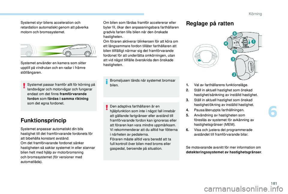 PEUGEOT 3008 2018 Bruksanvisningar (in Swedish) 181
Funktionsprincip
Systemet anpassar automatiskt din bils
hastighet till det framförvarande fordonets för
att bibehålla konstant avstånd.
Om det framförvarande fordonet sänker
hastigheten s PEUGEOT 3008 2018 Bruksanvisningar (in Swedish) 181
Funktionsprincip
Systemet anpassar automatiskt din bils
hastighet till det framförvarande fordonets för
att bibehålla konstant avstånd.
Om det framförvarande fordonet sänker
hastigheten s