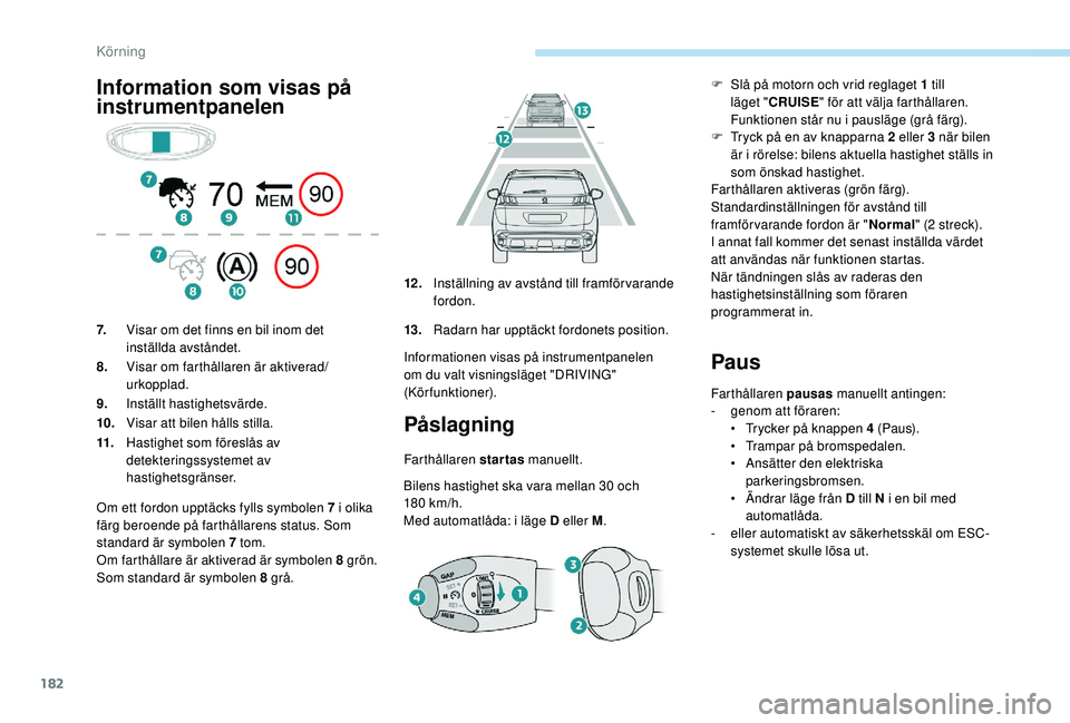 PEUGEOT 3008 2018 Bruksanvisningar (in Swedish) 182
Information som visas på
instrumentpanelenPåslagning
Farthållaren startas manuellt.
Bilens hastighet ska vara mellan 30 och
180
km/h.
Med automatlåda: i
läge D eller M.
Paus
Farthålla PEUGEOT 3008 2018 Bruksanvisningar (in Swedish) 182
Information som visas på
instrumentpanelenPåslagning
Farthållaren startas manuellt.
Bilens hastighet ska vara mellan 30 och
180
km/h.
Med automatlåda: i
läge D eller M.
Paus
Farthålla