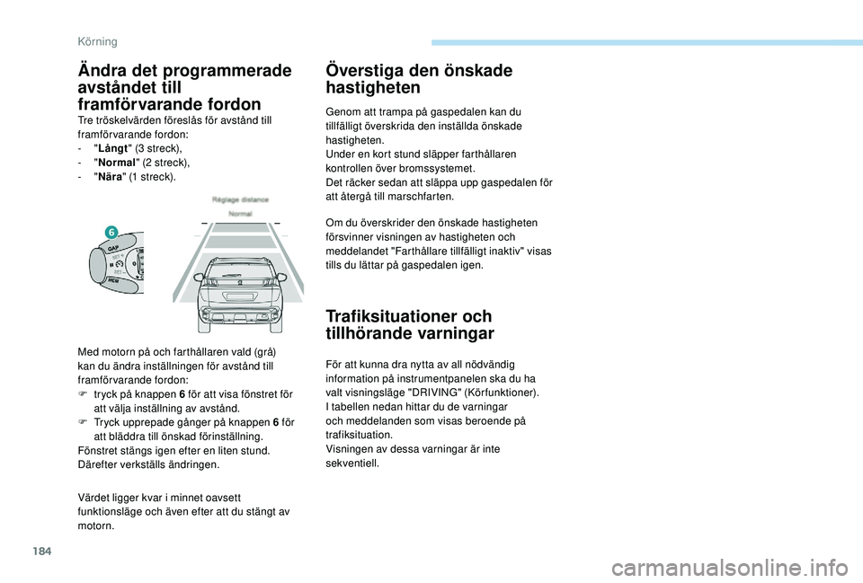 PEUGEOT 3008 2018 Bruksanvisningar (in Swedish) 184
Värdet ligger kvar i minnet oavsett
f unktionsläge och även efter att du stängt av
motorn.
Överstiga den önskade
hastigheten
Genom att trampa på gaspedalen kan du
tillfälligt överskri PEUGEOT 3008 2018 Bruksanvisningar (in Swedish) 184
Värdet ligger kvar i minnet oavsett
f unktionsläge och även efter att du stängt av
motorn.
Överstiga den önskade
hastigheten
Genom att trampa på gaspedalen kan du
tillfälligt överskri