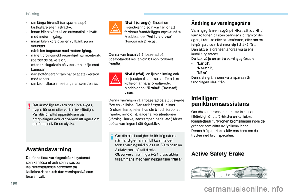 PEUGEOT 3008 2018  Bruksanvisningar (in Swedish) 190
Det är möjligt att varningar inte avges, 
avges för sent eller verkar över flödiga.
Var därför alltid uppmärksam på 
omgivningen och var beredd att agera om 
det finns risk för en olycka