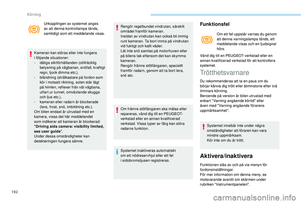 PEUGEOT 3008 2018  Bruksanvisningar (in Swedish) 192
Urkopplingen av systemet anges 
av att denna kontrollampa tänds, 
samtidigt som ett meddelande visas.
Kameran kan störas eller inte fungera 
i
 

följande situationer:
-
 dål

iga siktförhål