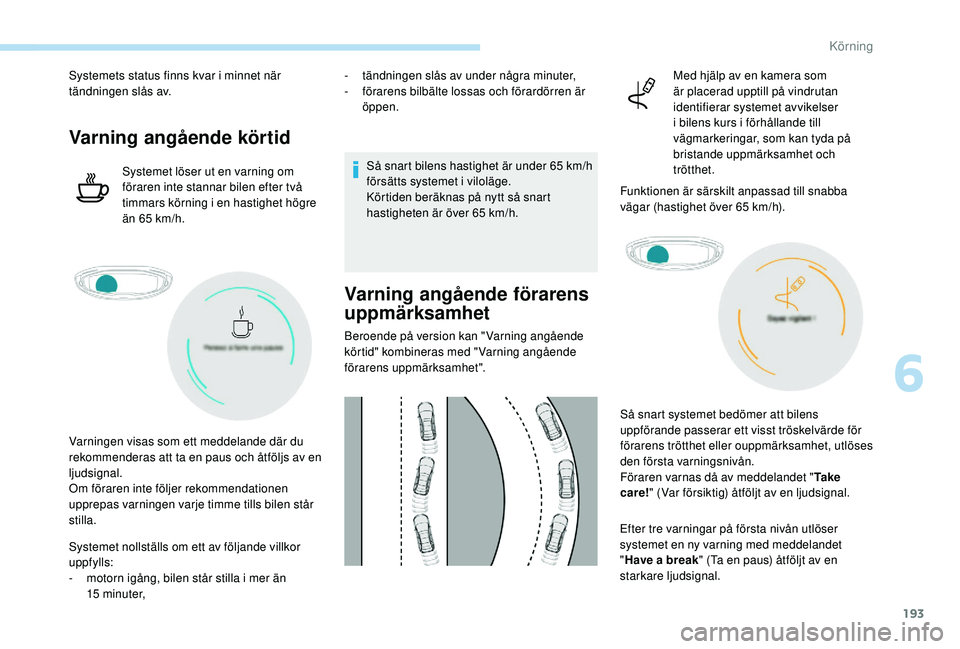 PEUGEOT 3008 2018  Bruksanvisningar (in Swedish) 193
Systemets status finns kvar i minnet när 
t ändningen slås av.
Varning angående körtid
Systemet löser ut en varning om 
föraren inte stannar bilen efter två 
timmars körning i
  en hastig