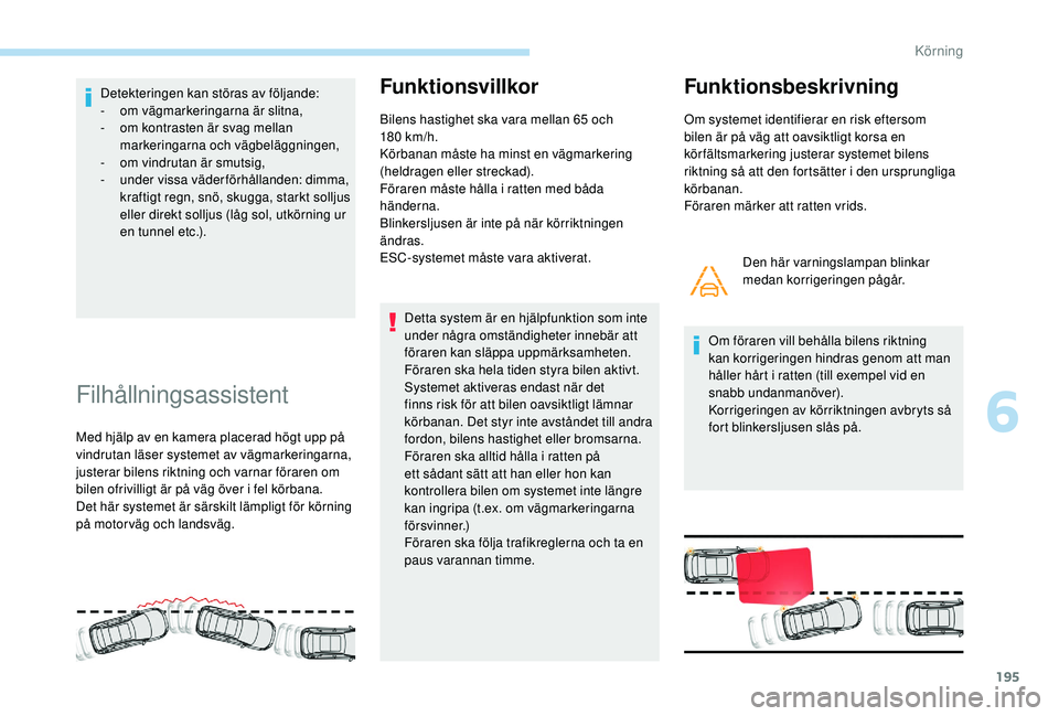 PEUGEOT 3008 2018  Bruksanvisningar (in Swedish) 195
Detekteringen kan störas av följande:
- om vägmarkeringarna är slitna,
-
 
o
 m kontrasten är svag mellan 
markeringarna och vägbeläggningen,
-
 o

m vindrutan är smutsig,
-
 u

nder vissa