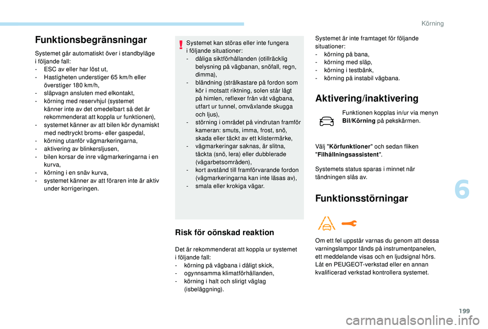 PEUGEOT 3008 2018  Bruksanvisningar (in Swedish) 199
Funktionsbegränsningar
Systemet går automatiskt över i standbyläge 
i  följande fall:
-
 
ES
 C av eller har löst ut,
-
 
H
 astigheten understiger 65 km/h eller 
överstiger 180 km/h,
-
 
s