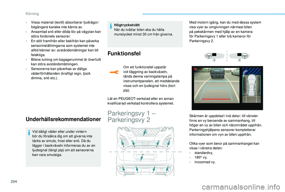 PEUGEOT 3008 2018  Bruksanvisningar (in Swedish) 204
- Vissa material (textil) absorberar ljudvågor: fotgängare kanske inte känns av.
-
 
A
 nsamlad snö eller döda löv på vägytan kan 
störa fordonets sensorer.
-
 
E
 n stöt framifrån elle