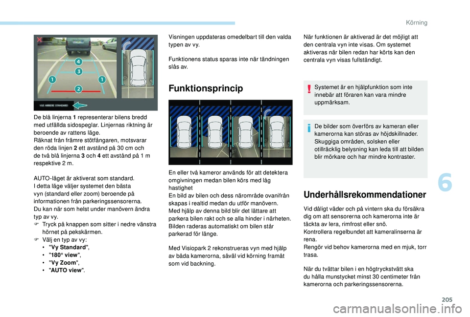 PEUGEOT 3008 2018  Bruksanvisningar (in Swedish) 205
De blå linjerna 1 representerar bilens bredd 
med utfällda sidospeglar. Linjernas riktning är 
beroende av rattens läge.
Räknat från främre stötfångaren, motsvarar 
den röda linjen 2 ett