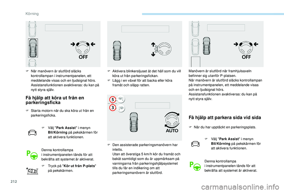 PEUGEOT 3008 2018  Bruksanvisningar (in Swedish) 212
F När manövern är slutförd släcks kontrollampan i  instrumentpanelen, ett 
meddelande visas och en ljudsignal hörs.
 A

ssistansfunktionen avaktiveras: du kan på 
nytt styra själv.
Få hj