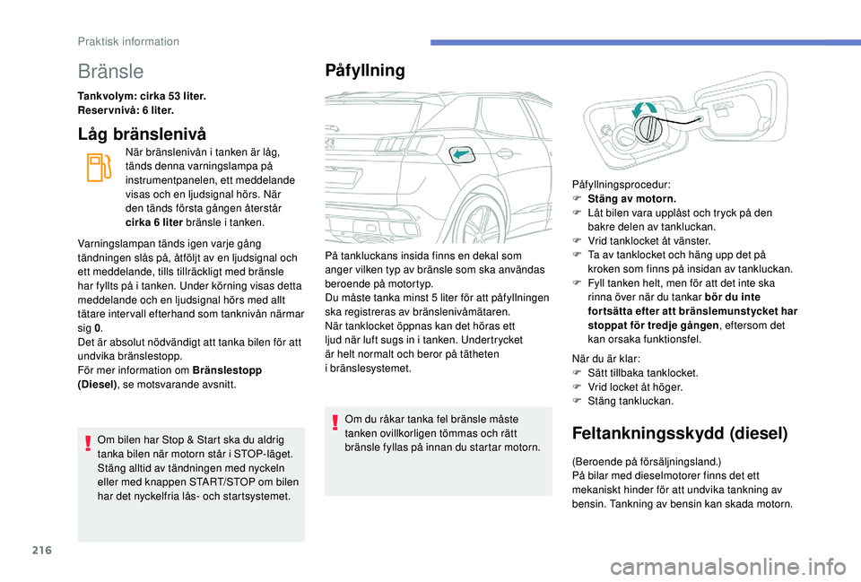 PEUGEOT 3008 2018  Bruksanvisningar (in Swedish) 216
Bränsle
Tankvolym: cirka 53 liter.
Reservnivå: 6 liter.
Låg bränslenivå
När bränslenivån i tanken är låg, 
tänds denna varningslampa på 
instrumentpanelen, ett meddelande 
visas och en