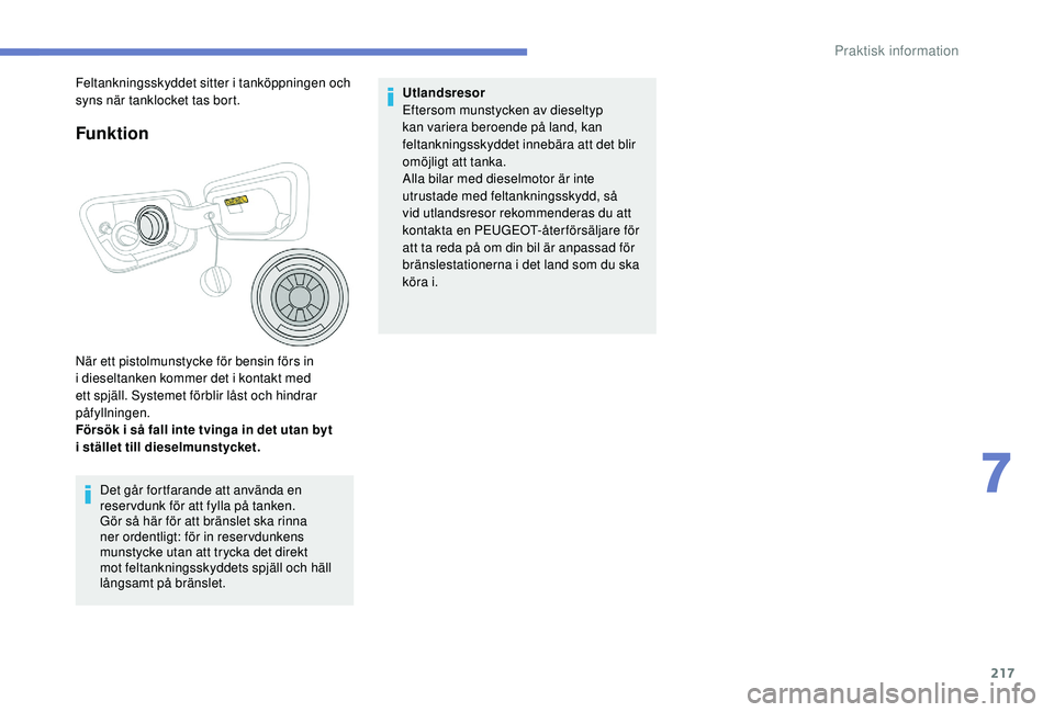 PEUGEOT 3008 2018  Bruksanvisningar (in Swedish) 217
Funktion
När ett pistolmunstycke för bensin förs in 
i  dieseltanken kommer det i   kontakt med 
ett spjäll. Systemet förblir låst och hindrar 
påfyllningen.
Försök i
  så fall inte tvin